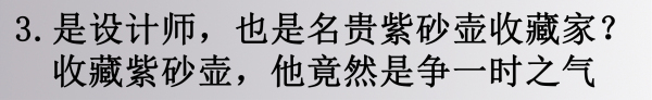 邱春瑞先生喜欢收藏紫砂壶，还有一段年少叛逆的故事。

刚毕业的他到一家设计公司上班，老板收藏了很多名贵茶壶，不让他人碰。由于强烈的好奇心伸手触摸了壶身，没想到留下了指纹。老板大动肝火，最后只得将这只壶送给了邱春瑞。

邱春瑞气说：“我以后赚钱了，一定要买比你这更贵更好的壶。”