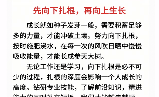 扎根与成长的平衡
“根深则叶茂，泉深则流长。”向下扎根与向上成长，二者并非对立，而是相辅相成。
向下扎根，是为了积蓄力量；
向上成长，是为了绽放生命的光芒。
深深扎根，努力成长，追逐阳光，最终收获属于自己的繁花似锦！

时代波谲诡异，外界瞬息万变，向下扎根，向上生长！
