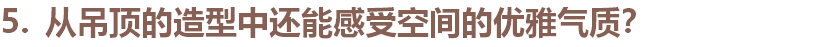 为了塑造整体优雅的空间氛围，设计师张清平在空间的设计中，尤其在吊顶的设计上，多处使用了曲线弧度的造型设计，每一个弧度都显得温润优雅。