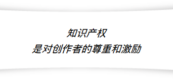 知识产权首先表明了一种对劳动、对科学、对人的尊重和敬畏。知识产权保护概念的提出：说明对设计师劳动的认知、对人类科学成果、凝结成果的认知和尊重；代表了发展阶段的提升。因为知识成果的研发过程是非常非常困难的，而一旦被复制以后成本几乎为零，也就很容易被盗版。所以知识产权的保护，是在研发或创作的过程当中，既激励作者的创造性和研发劲儿同时又保证其商业价值的任务。