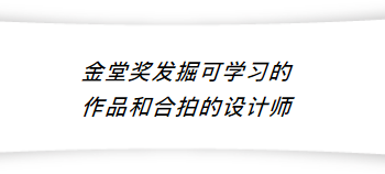 不论是哪位设计师，我发现他们的作品都是千变万化的，会因客户的需求而变，所以设计师或者设计作品是没有符号的。根据时间、空间、还有不同的使用对象，设计师再来不断的调整方案和作品。只有我们了解了当时的那个人、那个空间和设计师本身，我们才能完整地了解作品。
 
金堂奖特别重要的一点就是：能够想尽一切办法的还原、并寻找到这些因时因地因人创作出来的作品，让更多的学习者能得到学习、更多的甲方能找到对的设计师。没有最好，只有最对的。