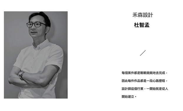 「我的团队中没有任何一个人独佔所有光环,禾森设计一开始就没有想要走宽,我们想要走深,被客户需要的同时,也想将品牌藉由年轻人传承下去。」禾森设计 杜智孟 设计总监 在划设出令人惊艳作品的同时,总是将荣耀归于团队,并强调自己想要给新兴设计师舞台的想法。伴随一年时间过去,禾森设计团队的美学呈现也大展光芒!