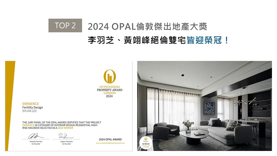 OPAL(英国伦敦杰出地产大奖)力求各地最富创造力、社会影响力与永续性的设计方案。李羽芝、黄翊峰总监运用线条与异材质拼接,辅搭中性色调,造就契合屋主气质美邸《当代御邸Eminence》;作品《Rosy-fingered微粉寓所》以玫瑰色缀点奶茶色系,营造梦幻景緻,刻画独属居者的归宿。赢获本届赛事「Winner」及「Honorable Mention」奖项,为品牌成就新添一笔荣耀!